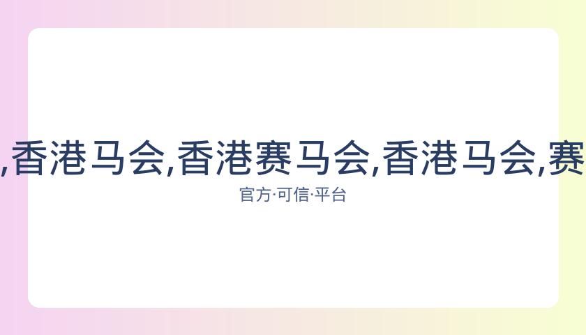 香港赛马会,资讯,香港马会,香港赛马会,香港马会,赛马活动,赛马资讯